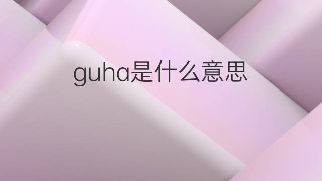 guha是什么意思 guha的中文翻译、读音、例句