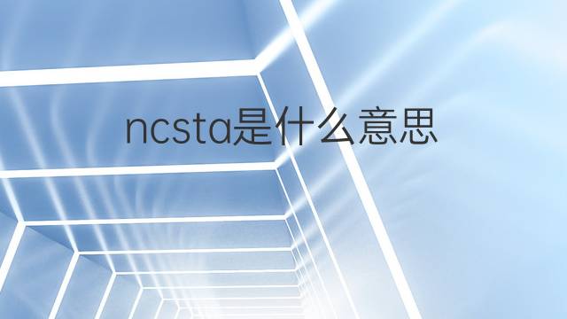 ncsta是什么意思 ncsta的中文翻译、读音、例句