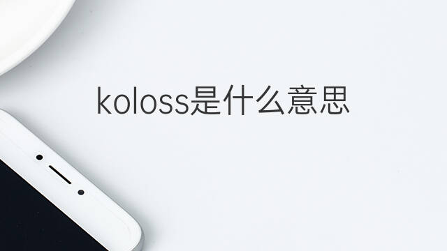 koloss是什么意思 koloss的中文翻译、读音、例句