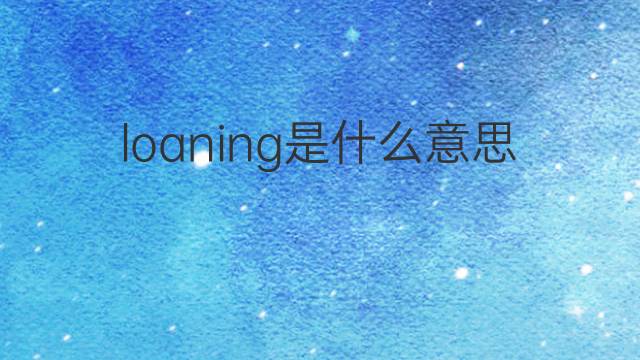 loaning是什么意思 loaning的中文翻译、读音、例句