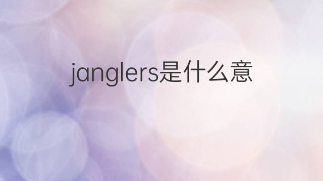 janglers是什么意思 janglers的中文翻译、读音、例句