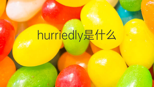 hurriedly是什么意思 hurriedly的中文翻译、读音、例句