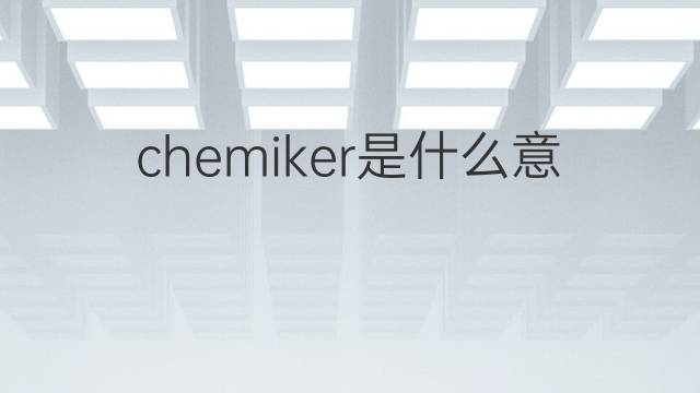 chemiker是什么意思 chemiker的中文翻译、读音、例句