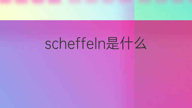 scheffeln是什么意思 scheffeln的中文翻译、读音、例句
