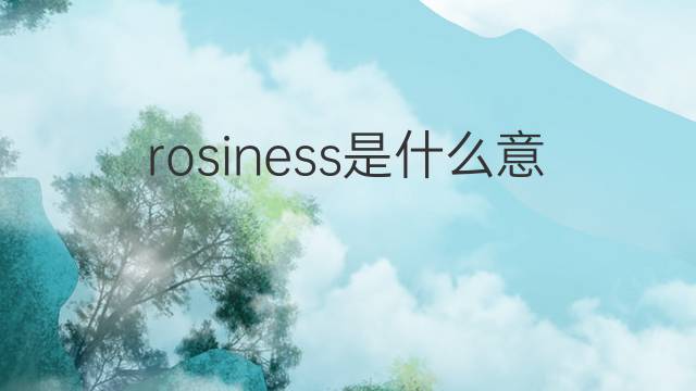 rosiness是什么意思 rosiness的中文翻译、读音、例句