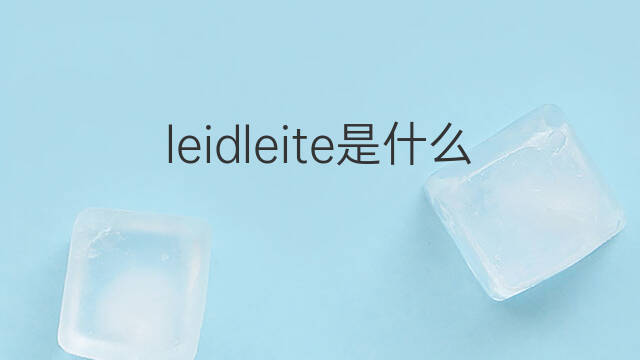 leidleite是什么意思 leidleite的中文翻译、读音、例句