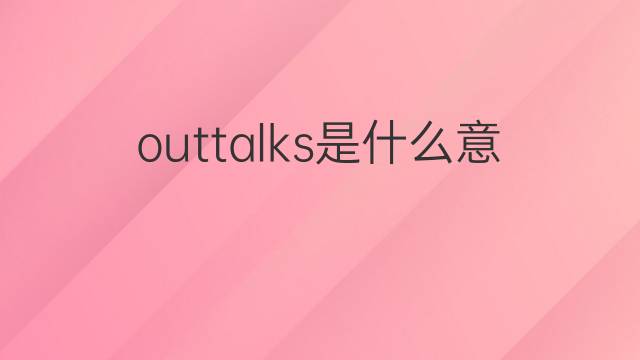 outtalks是什么意思 outtalks的中文翻译、读音、例句