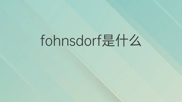 fohnsdorf是什么意思 fohnsdorf的中文翻译、读音、例句