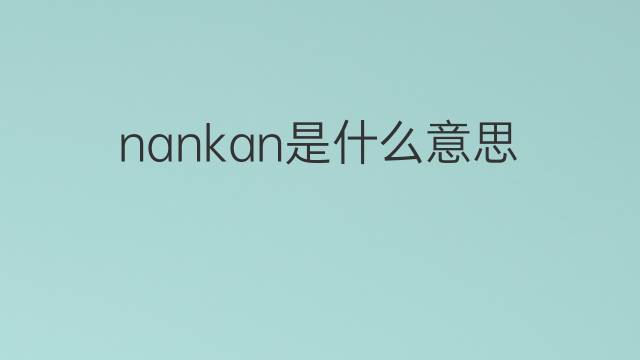 nankan是什么意思 nankan的中文翻译、读音、例句