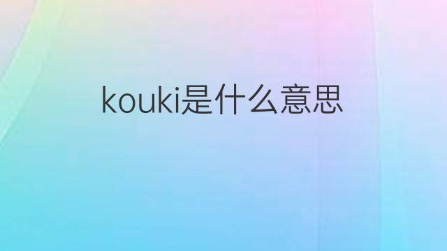 kouki是什么意思 kouki的中文翻译、读音、例句