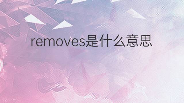 removes是什么意思 removes的中文翻译、读音、例句