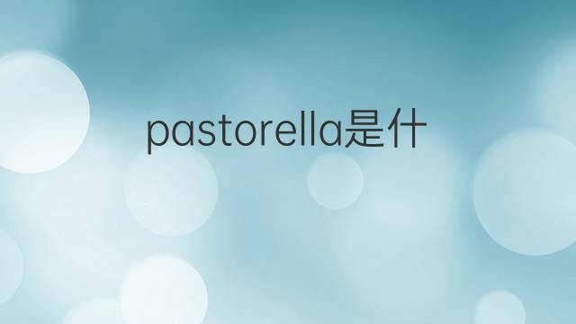 pastorella是什么意思 pastorella的中文翻译、读音、例句