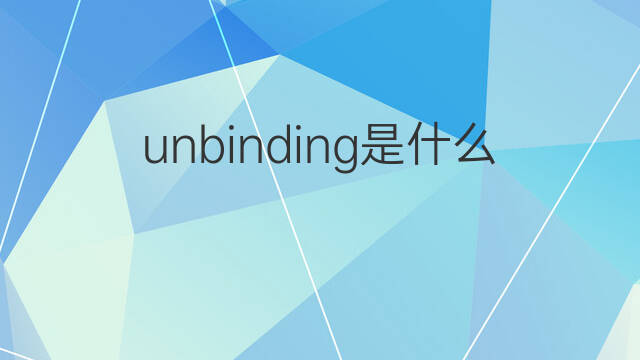 unbinding是什么意思 unbinding的中文翻译、读音、例句