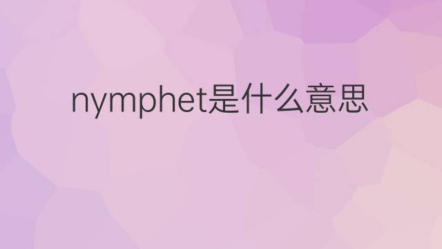 nymphet是什么意思 nymphet的中文翻译、读音、例句