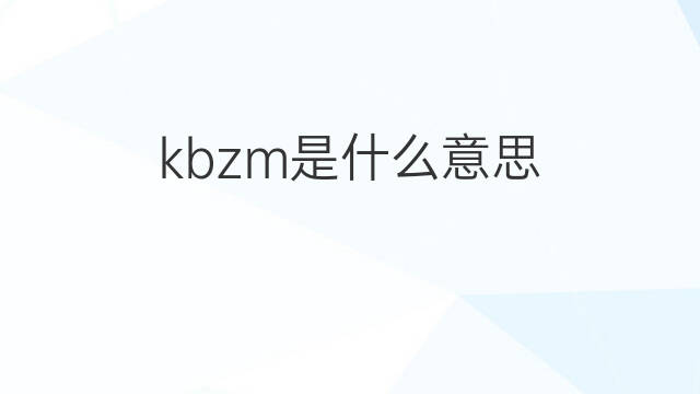 kbzm是什么意思 kbzm的中文翻译、读音、例句