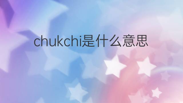 chukchi是什么意思 chukchi的中文翻译、读音、例句