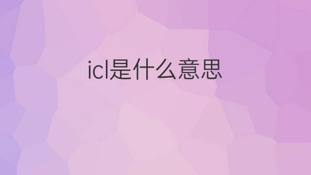 icl是什么意思 icl的中文翻译、读音、例句
