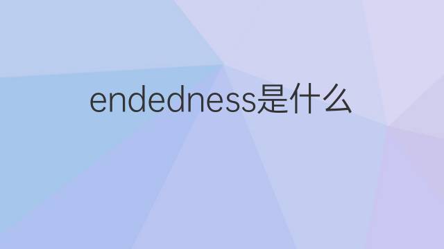 endedness是什么意思 endedness的中文翻译、读音、例句