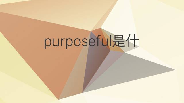 purposeful是什么意思 purposeful的中文翻译、读音、例句