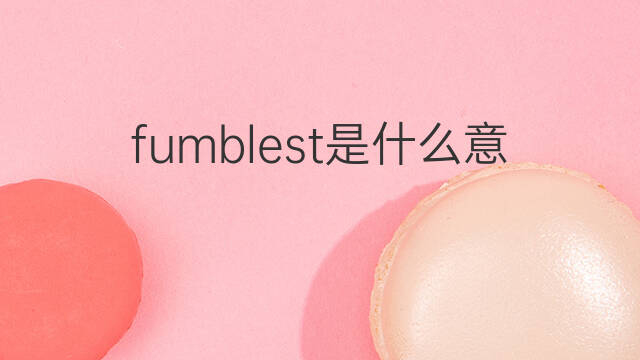 fumblest是什么意思 fumblest的中文翻译、读音、例句