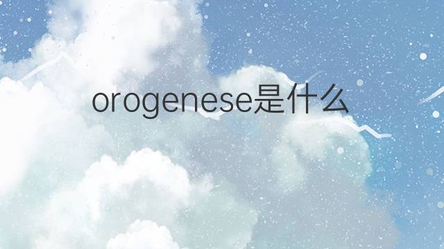 orogenese是什么意思 orogenese的中文翻译、读音、例句