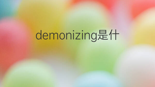 demonizing是什么意思 demonizing的中文翻译、读音、例句