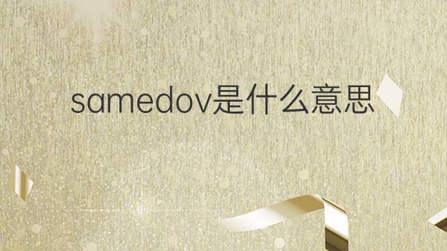samedov是什么意思 samedov的中文翻译、读音、例句