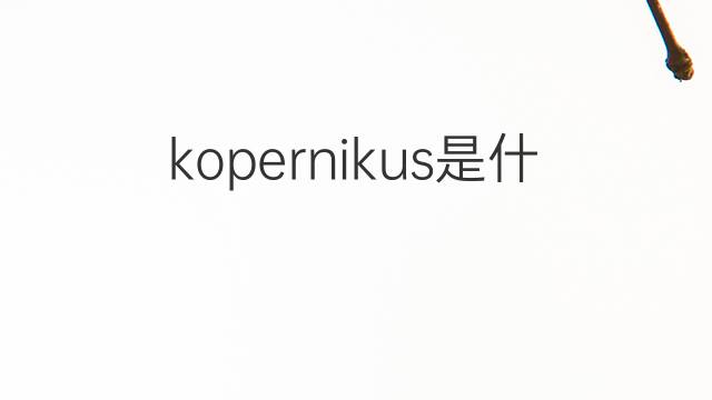 kopernikus是什么意思 kopernikus的中文翻译、读音、例句
