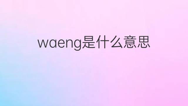 waeng是什么意思 waeng的中文翻译、读音、例句