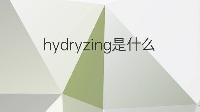 hydryzing是什么意思 hydryzing的中文翻译、读音、例句