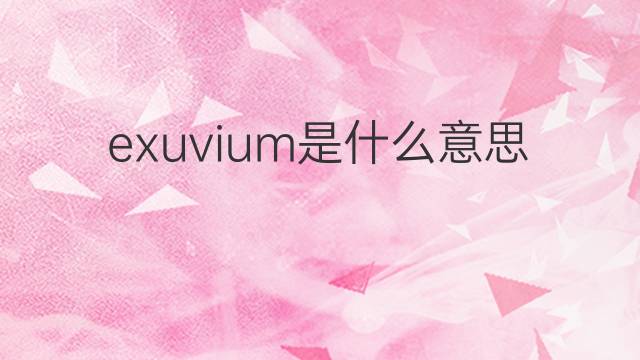 exuvium是什么意思 exuvium的中文翻译、读音、例句