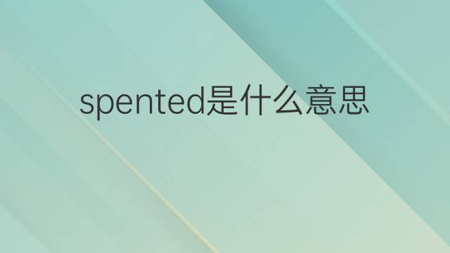spented是什么意思 spented的中文翻译、读音、例句