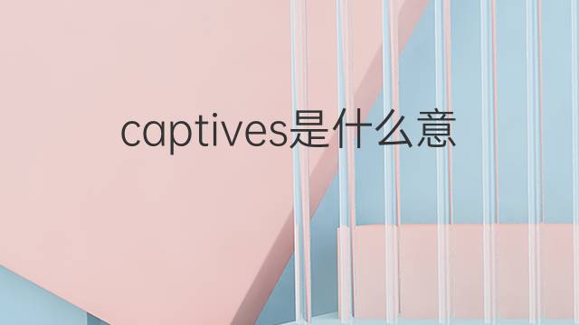 captives是什么意思 captives的中文翻译、读音、例句