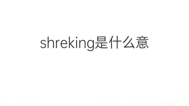 shreking是什么意思 shreking的中文翻译、读音、例句