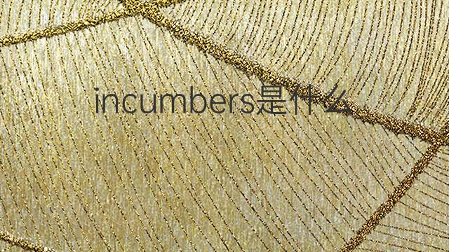 incumbers是什么意思 incumbers的中文翻译、读音、例句