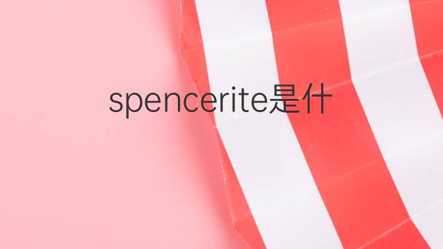 spencerite是什么意思 spencerite的中文翻译、读音、例句
