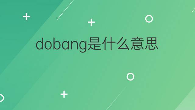 dobang是什么意思 dobang的中文翻译、读音、例句