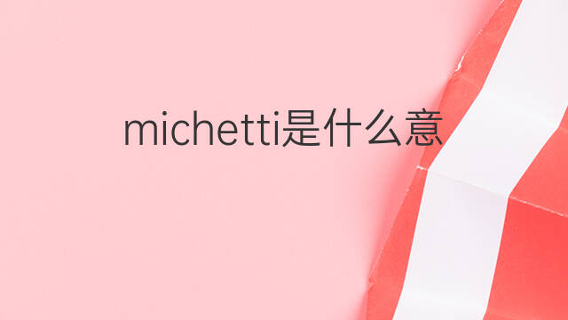 michetti是什么意思 michetti的中文翻译、读音、例句