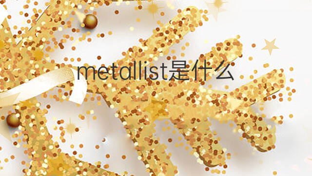 metallist是什么意思 metallist的中文翻译、读音、例句
