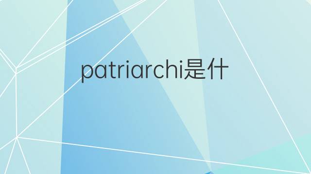 patriarchi是什么意思 patriarchi的中文翻译、读音、例句