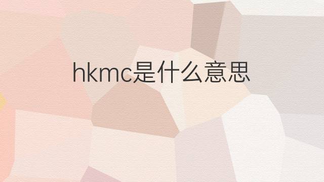 hkmc是什么意思 hkmc的中文翻译、读音、例句