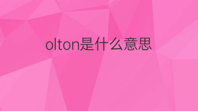 olton是什么意思 olton的中文翻译、读音、例句