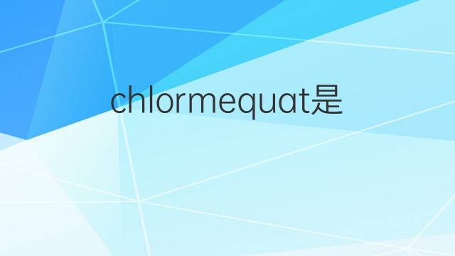 chlormequat是什么意思 chlormequat的中文翻译、读音、例句