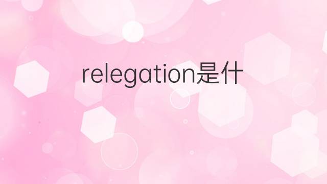 relegation是什么意思 relegation的中文翻译、读音、例句