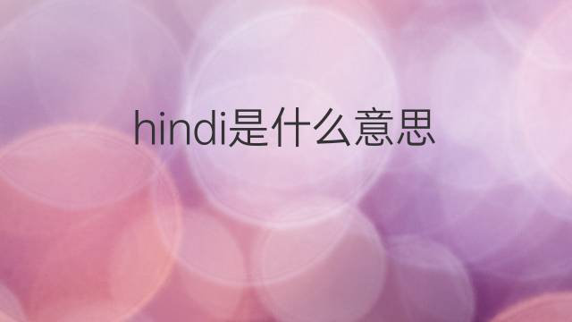 hindi是什么意思 hindi的中文翻译、读音、例句