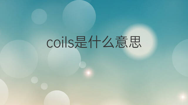 coils是什么意思 coils的中文翻译、读音、例句