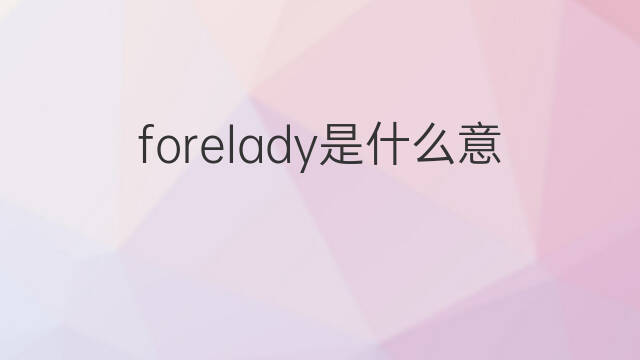 forelady是什么意思 forelady的中文翻译、读音、例句