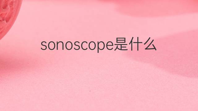 sonoscope是什么意思 sonoscope的中文翻译、读音、例句
