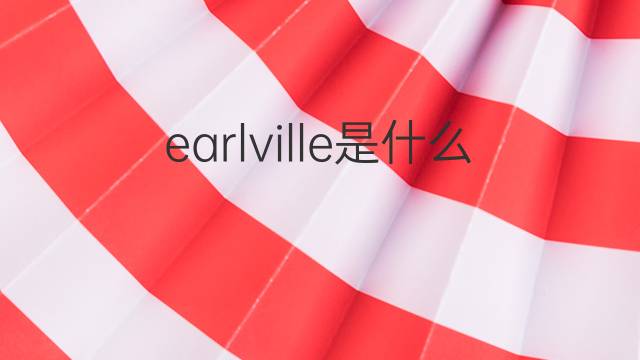 earlville是什么意思 earlville的中文翻译、读音、例句