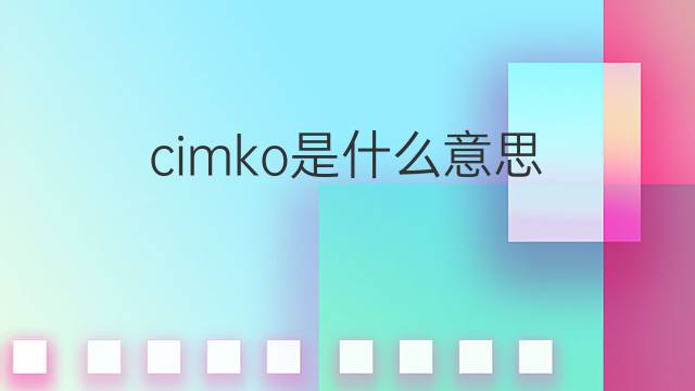 cimko是什么意思 cimko的中文翻译、读音、例句